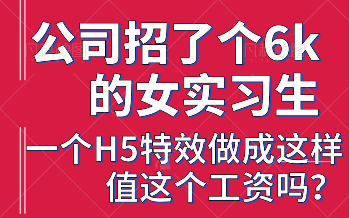 公司招了个6k的女实习生,一个H5特效做成这样,值这个工资吗?哔哩哔哩bilibili