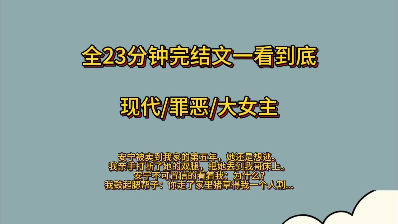 【完结全文】安宁被卖到我们家的第五年,她还是想逃.我亲手打断了她的双腿,把她丢到我哥床上.安宁不可置信的看着我:为什么?我鼓起腮帮子:你走...