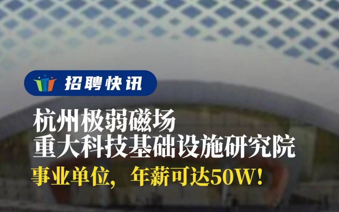 事业单位,年薪可达50w丨杭州极弱磁场重大科技基础设施研究院丨招聘资讯丨高校人才网哔哩哔哩bilibili