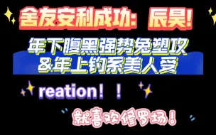 下载视频: Reation（上）：给我那不看内娱迷恋耽美的舍友成功安利了辰昊！就是说，年下芝麻馅兔塑攻哪一个不戳中你！