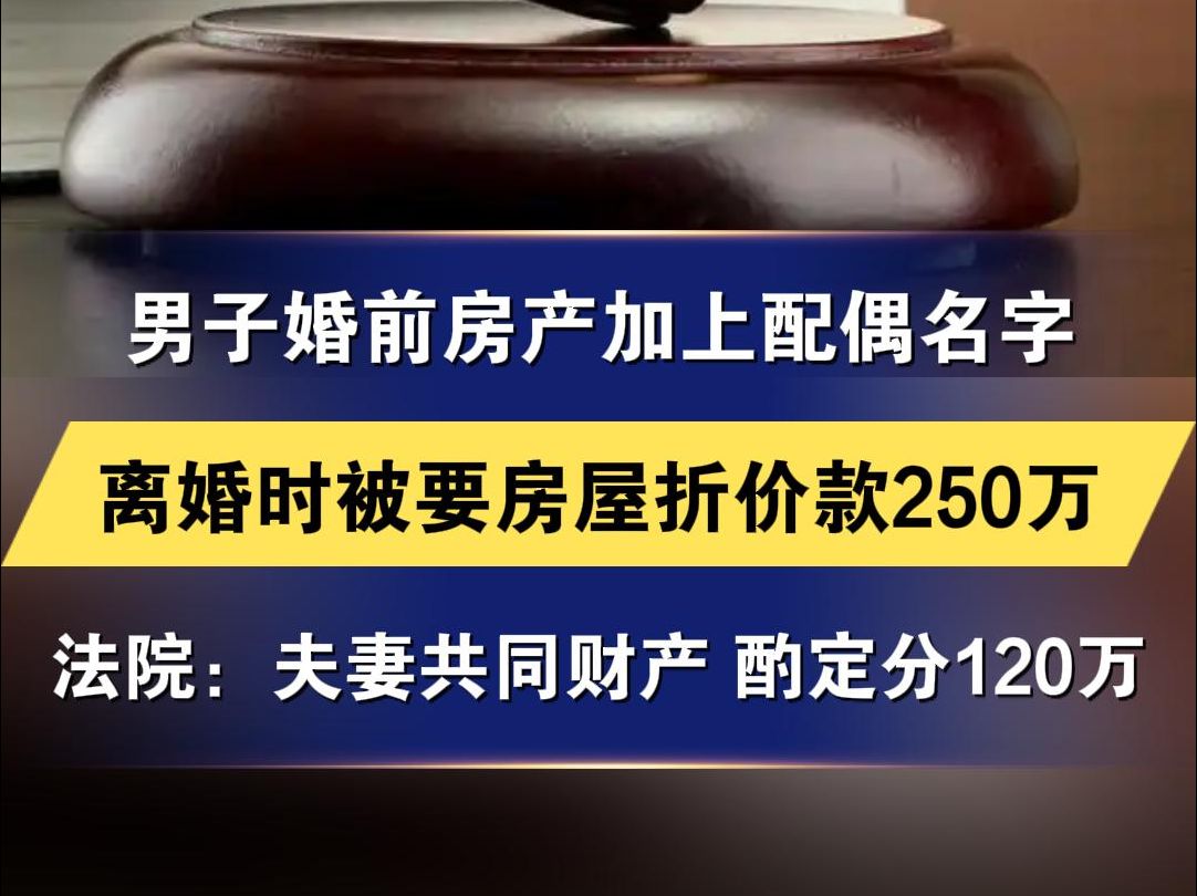 男子婚前房产加上配偶名字 离婚时被要房屋折价款250万 法院:夫妻共同财产 酌定分120万哔哩哔哩bilibili