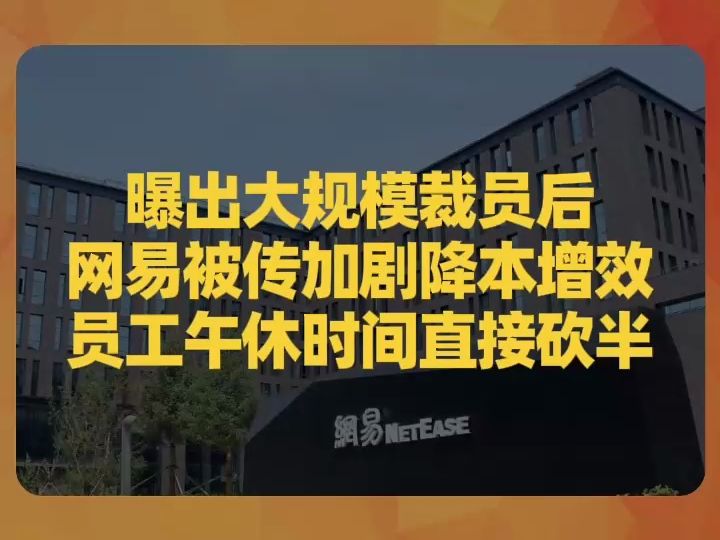 曝出大规模裁员后,网易被传加剧降本增效,员工午休时间直接砍半哔哩哔哩bilibili