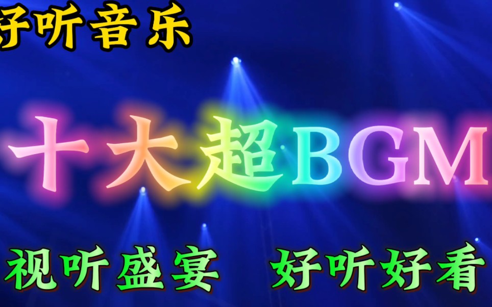 十大超级BGM串烧歌曲,视听盛宴,好听好看哔哩哔哩bilibili