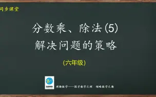 Download Video: 六年级同步：分数乘、除法（5）解决问题的策略