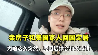 变卖美国家产回中国定居，难言之隐无法告诉大家，会给你们交代的