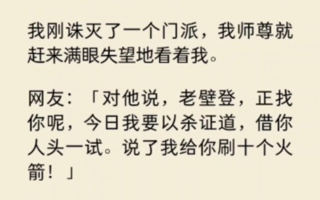 [图]我刚诛灭一个门派，师尊就赶来。网友“对他说，老壁登，正找你呢，今日我要以杀证道，借人人头一试。说了我给你刷十个火箭…”