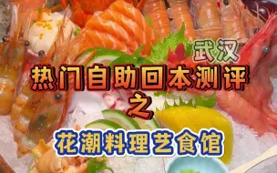 Tải video: 【武汉】热门自助回本测评之花潮料理~回本难度：五颗星！一个人450，年轻的我又被老板上了一课