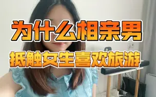 Download Video: 为什么很多男生在相亲时，听到女生「喜欢旅行」「爱好旅游」会很抵触？