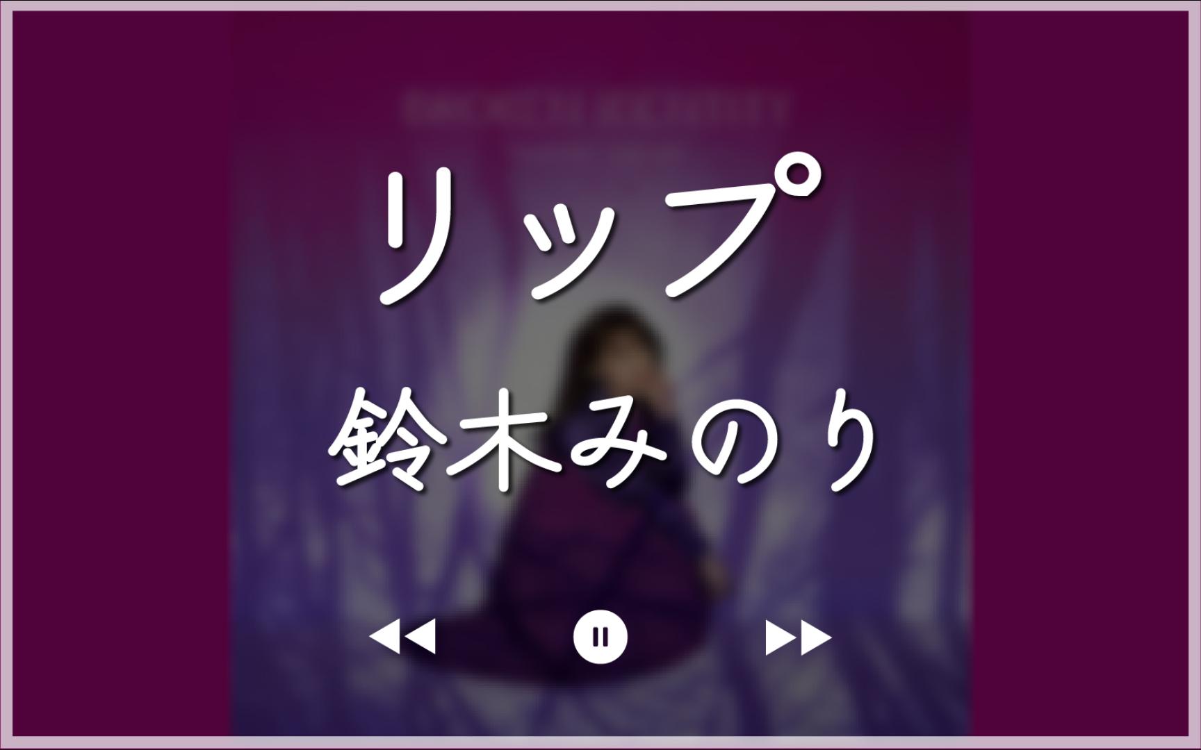 2022/中字 假名注音丨リップ(lip 嘴唇) - 鈴木みのり(铃木实里)