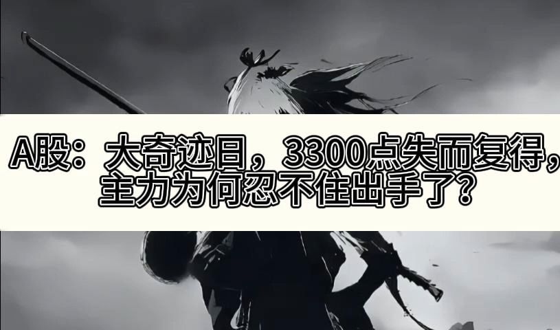 A股:大奇迹日,3300点失而复得,主力为何忍不住出手了?哔哩哔哩bilibili