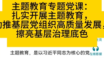 主题教育专题党课:扎实开展主题教育,助推基层党组织高质量发展,擦亮基层治理底色哔哩哔哩bilibili