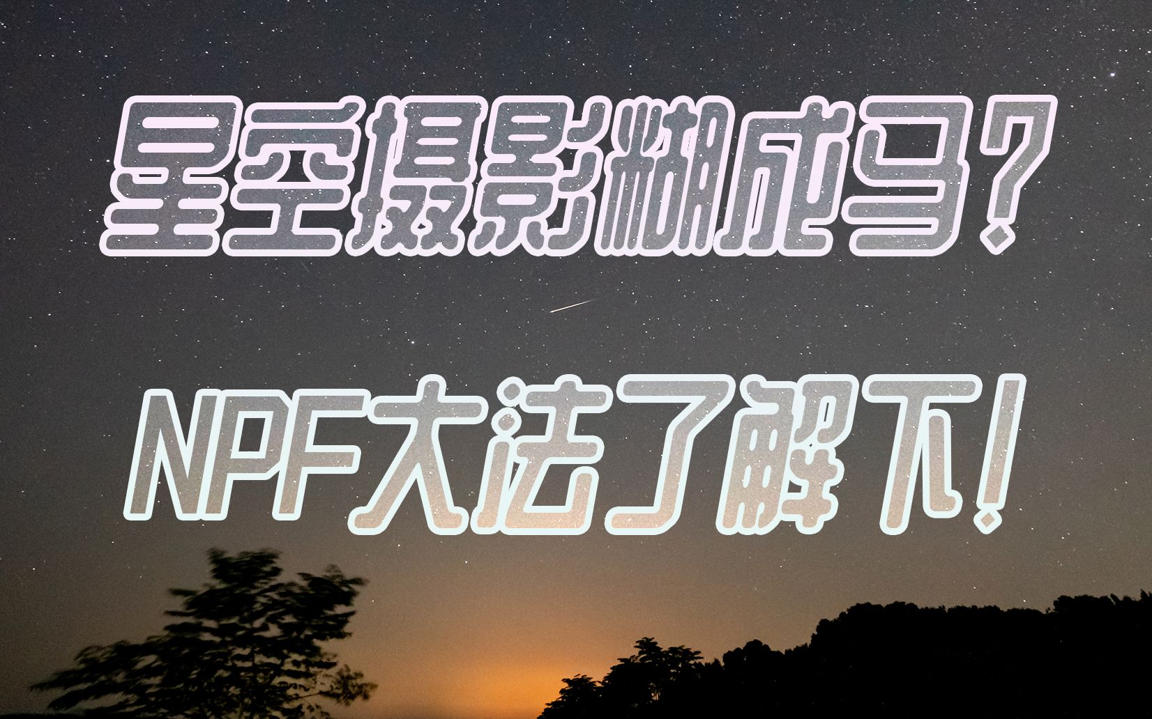 老法师也翻车!快门该多长?星空延时摄影NPF法则介绍,小白入门,5分钟告别参数烦恼!哔哩哔哩bilibili