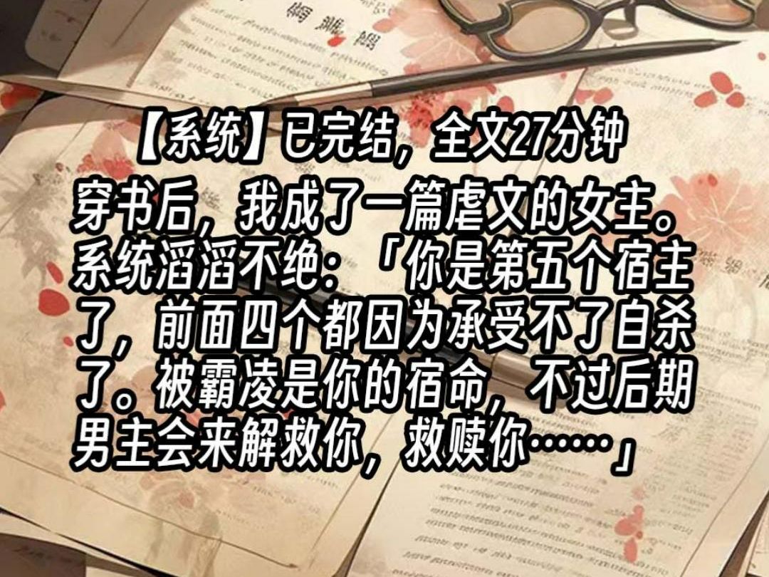 [图]【已更完】穿书后，我成了一篇虐文的女主。系统滔滔不绝：「你是第五个宿主了，前面四个都因为承受不了自杀了。被霸凌是你的宿命，不过后期男主会来解救你，救赎你……」