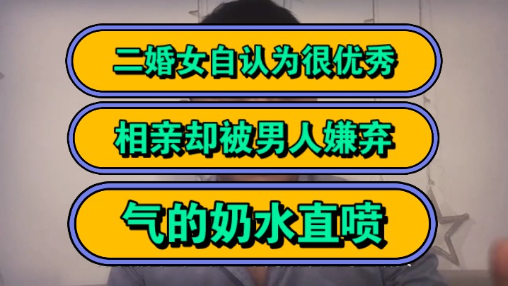 二婚女自认为很优秀,相亲却被男人嫌弃!气的奶水直喷!哔哩哔哩bilibili