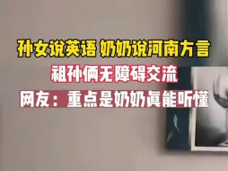 Download Video: 孙女说英语，奶奶说河南方言，祖孙俩无障碍交流，网友：重点是奶奶真能听懂！