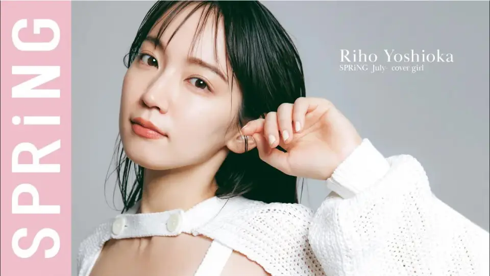 吉冈里帆《SPRiNG》杂志拍摄幕后2021年7月】Riho Yoshioka_哔哩哔哩_