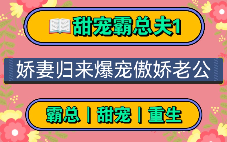 [图]【甜宠霸总夫1】娇妻重生归来，爆宠病娇总裁老公。上辈子的情，今生，用我一辈子的爱偿还！！