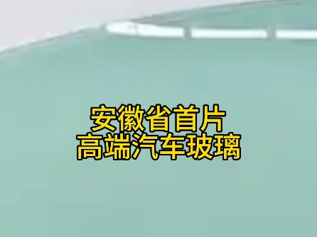 安徽省首片高端汽车玻璃在蚌埠下线哔哩哔哩bilibili