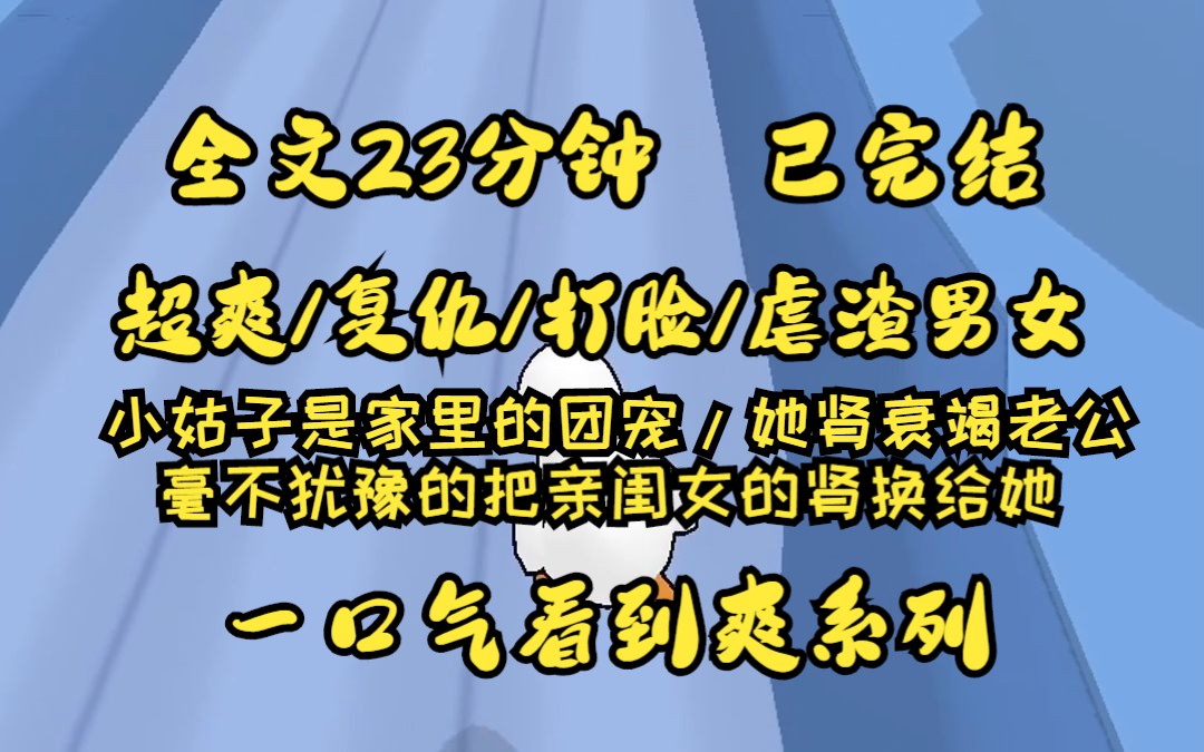 (已完结)小姑子是家里的团宠,她肾衰竭老公毫不犹豫的把亲闺女的肾换给她,她说一个肾也可以活,后来我女儿也得了肾衰竭,却没人救他............哔哩...