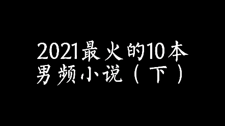 (网文推荐)2021最火的10本男频小说(下)哔哩哔哩bilibili