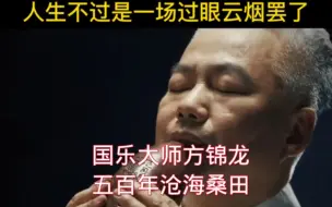 Video herunterladen: 国乐大师方锦龙演奏五百年沧海桑田，人生如梦，聚散分离，几许相聚，几许分离，缘来缘去岂随心。青丝白发转眼间，蓦然回首，几许沧桑在心头，纯音乐 ， 五百年沧海桑田