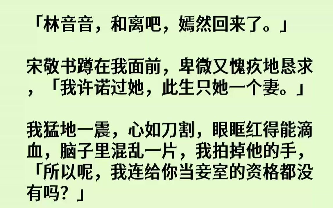 [图]「林音音，和离吧，嫣然回来了.」宋敬书蹲在我面前，卑微又愧疚地恳求，「我许诺过她，此生只她一个妻。」我猛地一震，心如刀...