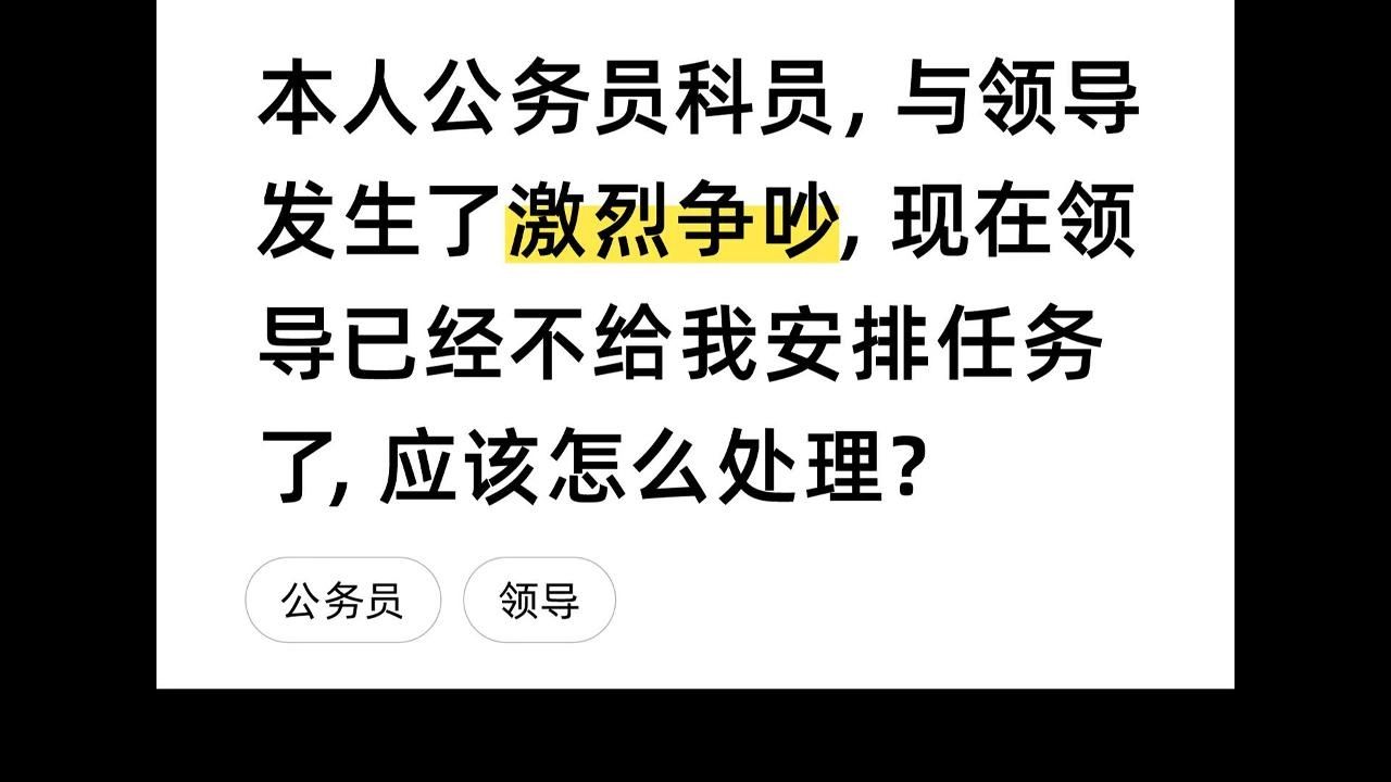 本人公务员科员,与领导发生了激烈争吵,现在领导已经不给我安排任务了,应该怎么处理?哔哩哔哩bilibili