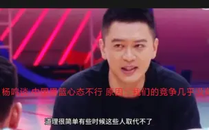 Tải video: 这段发言很棒！杨鸣谈 中国男篮心态不行 原因：“我们的竞争几乎没有，这些人无法被取代