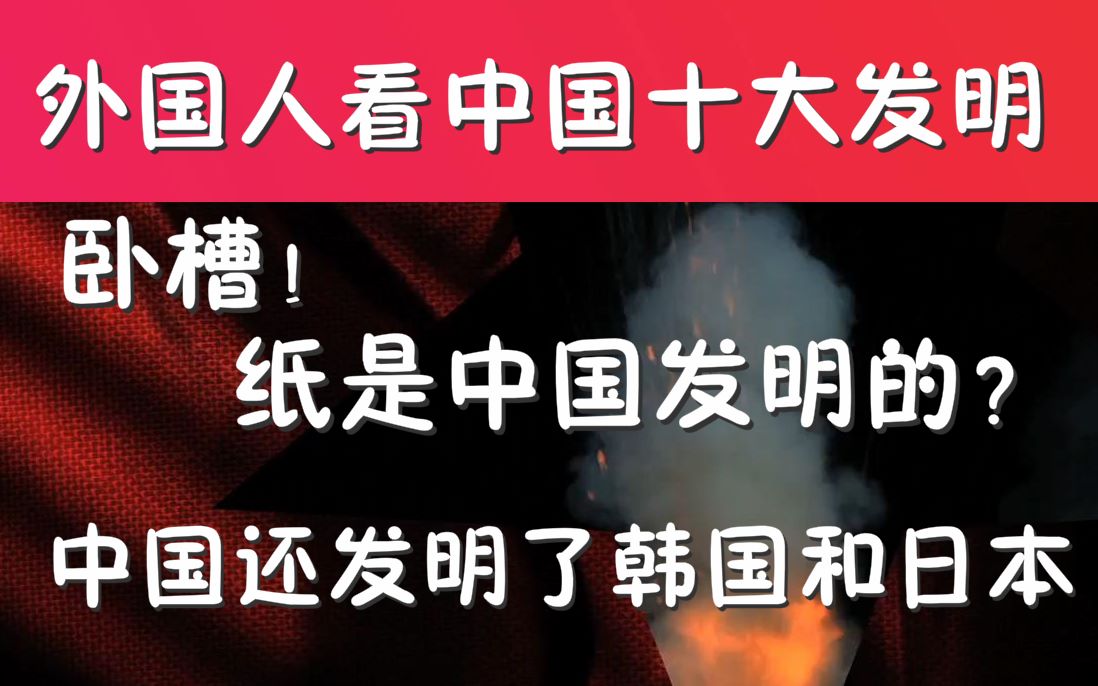 外国人看中国十大发明后纷纷留言:卧槽这居然是中国发明的哔哩哔哩bilibili