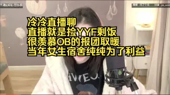 Tải video: 冷冷直播聊直播就是捡yyf剩饭，很羡慕OB的报团取暖，当年女生宿舍纯纯为了利益