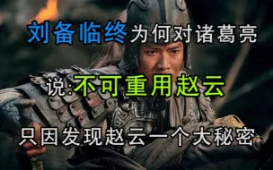 Tải video: 刘备临终为何对诸葛亮说，不可重用赵云？只因发现赵云一个大秘密