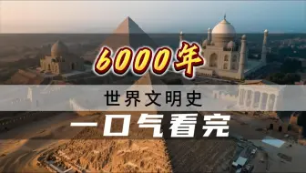 一口气看完世界6000年文明史，从远古到现代的中外对比