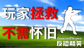 他已无愧CS之名，只因玩家全力抢救，感谢所有地图创作者！