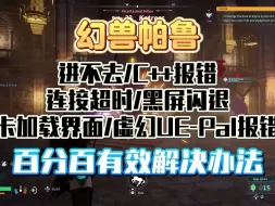 下载视频: 《幻兽帕鲁》进不去/C++报错/连接超时/黑屏闪退/卡加载界面/虚幻UE-Pal报错