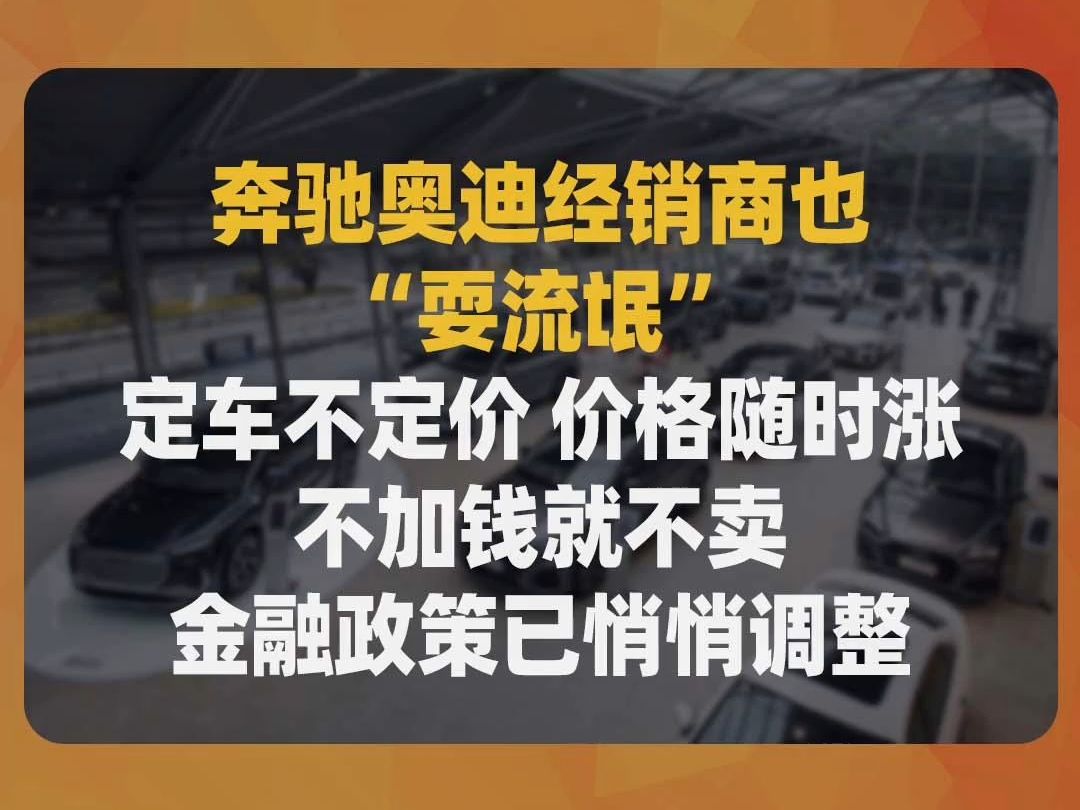 奔驰奥迪经销商也“耍流氓”:定车不定价,价格随时涨、不加钱就不卖,金融政策已悄悄调整哔哩哔哩bilibili