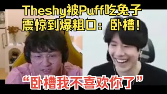 【Puff直播】Theshy被泡芙吃兔子震惊到爆粗口：卧槽你吃兔子我不喜欢你了！