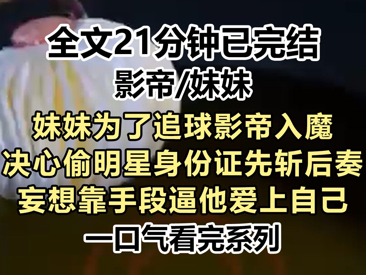 【爽文已完结】妹妹为了追球影帝入魔,决心偷明星身份证先斩后奏,妄想靠手段逼他爱上自己,我劝妹妹不要做傻事...哔哩哔哩bilibili