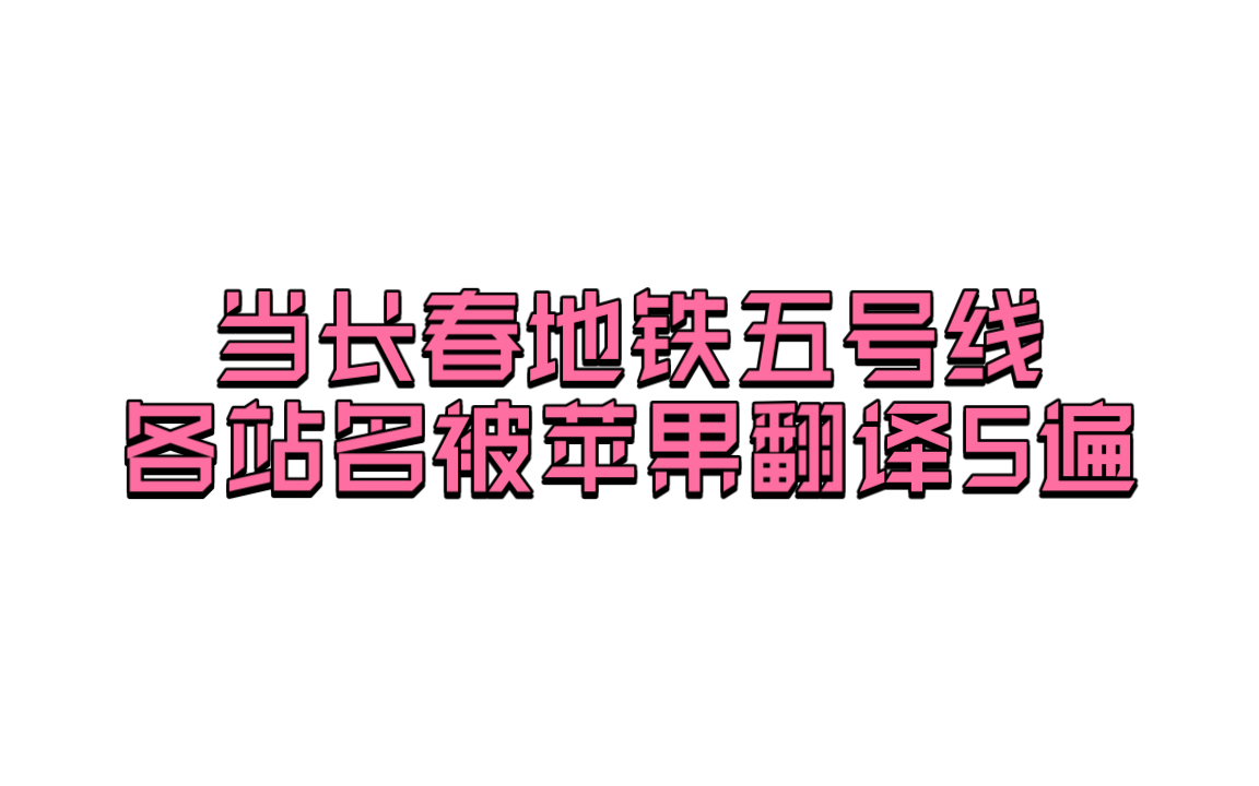 当长春地铁五号线各站名被苹果翻译5遍哔哩哔哩bilibili