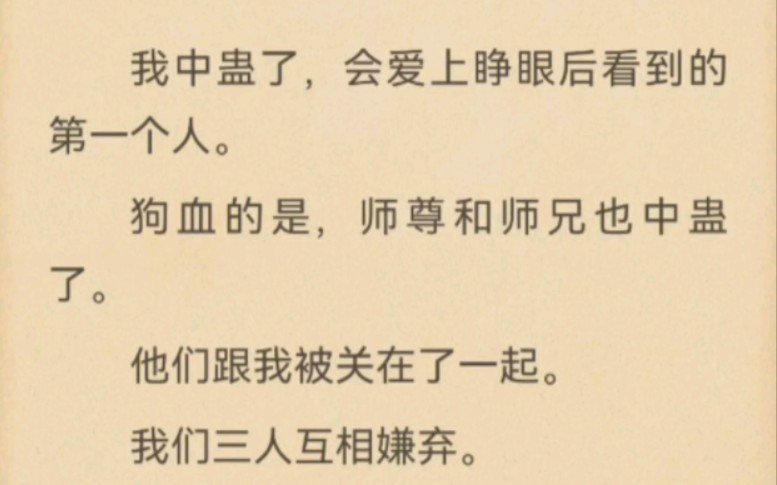 我中蛊了,会爱上睁眼后看到的第一个人.狗血的是,师尊和师兄也中蛊了.他们跟我被关在了一起.我们三人互相嫌弃.哔哩哔哩bilibili