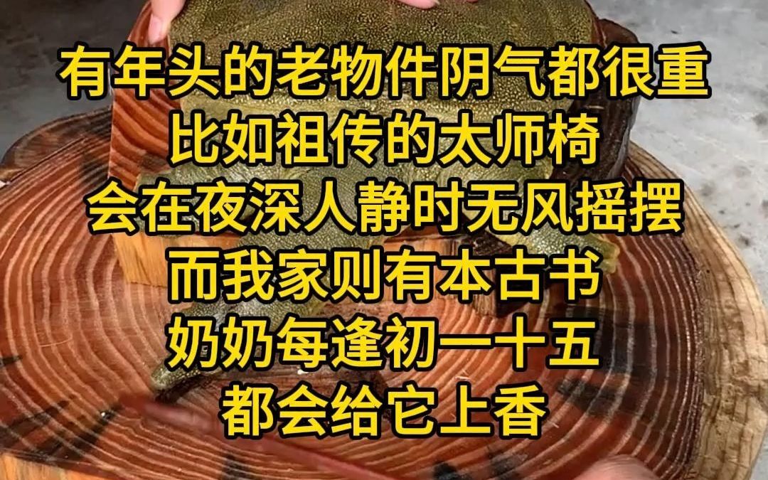 《禁忌木料》有年头的老物件阴气都很重,比如祖传的太师椅,会在夜深人静时无风摇摆.而我家则有本古书,奶奶每逢初一十五都会给它上香哔哩哔哩...