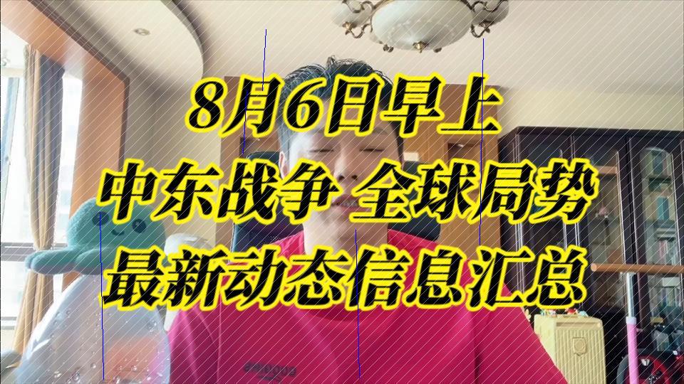 【时事聚焦汇】8月6日晨报:中东局势风云再起,全球动态深度剖析与汇总D网络游戏热门视频