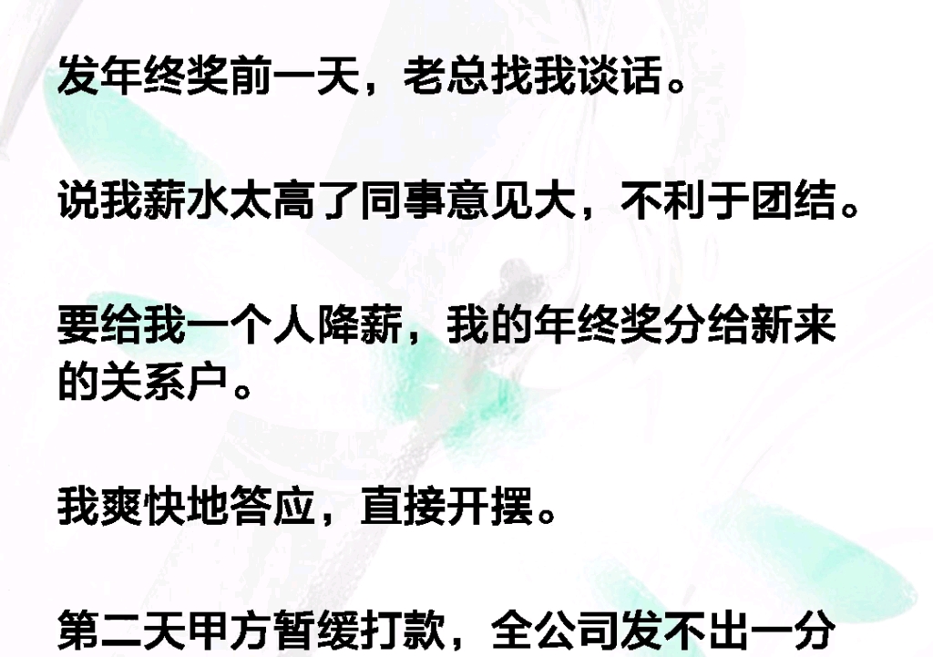 发年终奖前一天,老总找我谈话.说我薪水太高了同事意见大,不利于团结.要给我一个人降薪,我的年终奖分给新来的关系户.我爽快地答应,直接开摆....