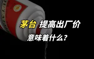 Download Video: 茅台提高出厂价，意味着什么？