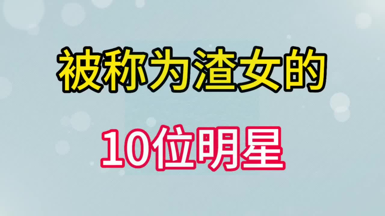 被称为渣女的10位女明星,脚踏几条船,与多位男友闹绯