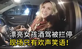 Download Video: 漂亮女孩酒驾被警员拦停，现场只有欢声笑语！