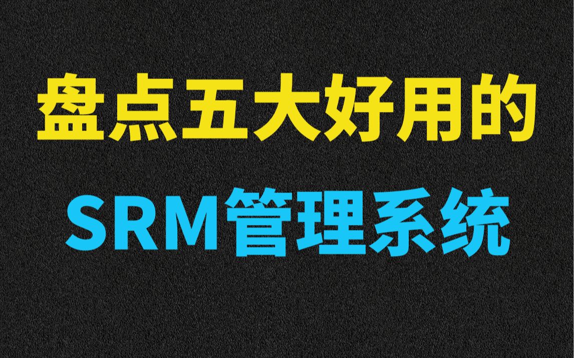 盘点五大好用的SRM管理系统!!哔哩哔哩bilibili