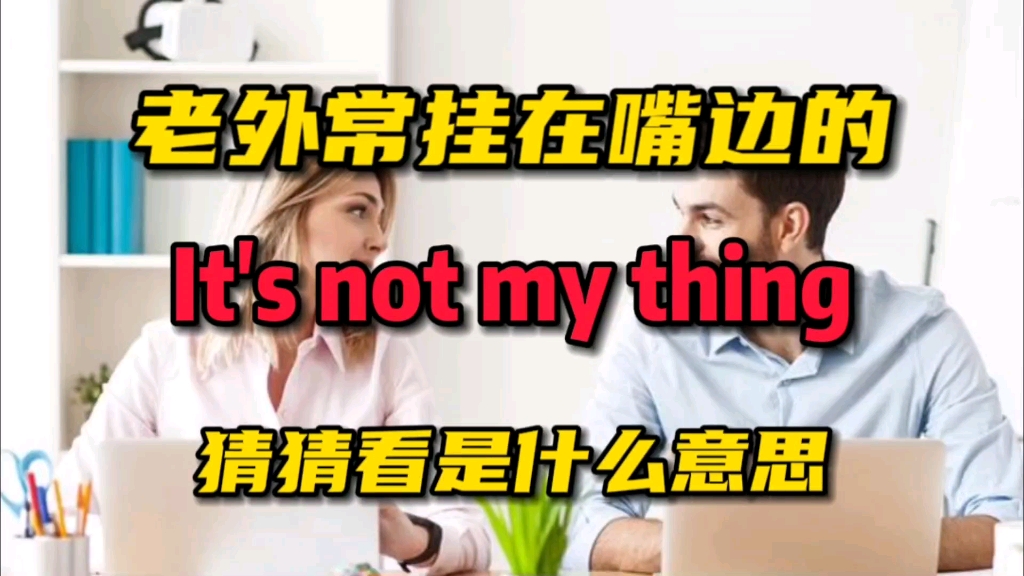 [图]老外常挂在嘴边的It's not my thing是什么意思