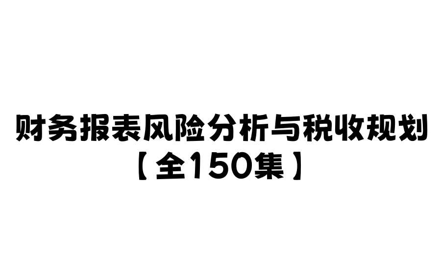 【全150集】财务报表风险分析与税收规划哔哩哔哩bilibili