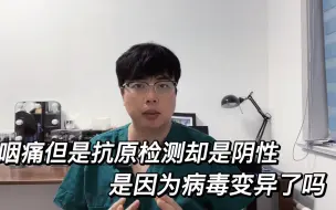 Download Video: 明明咽痛明显抗原检测却是阴性，是因为病毒变异测不出来吗？