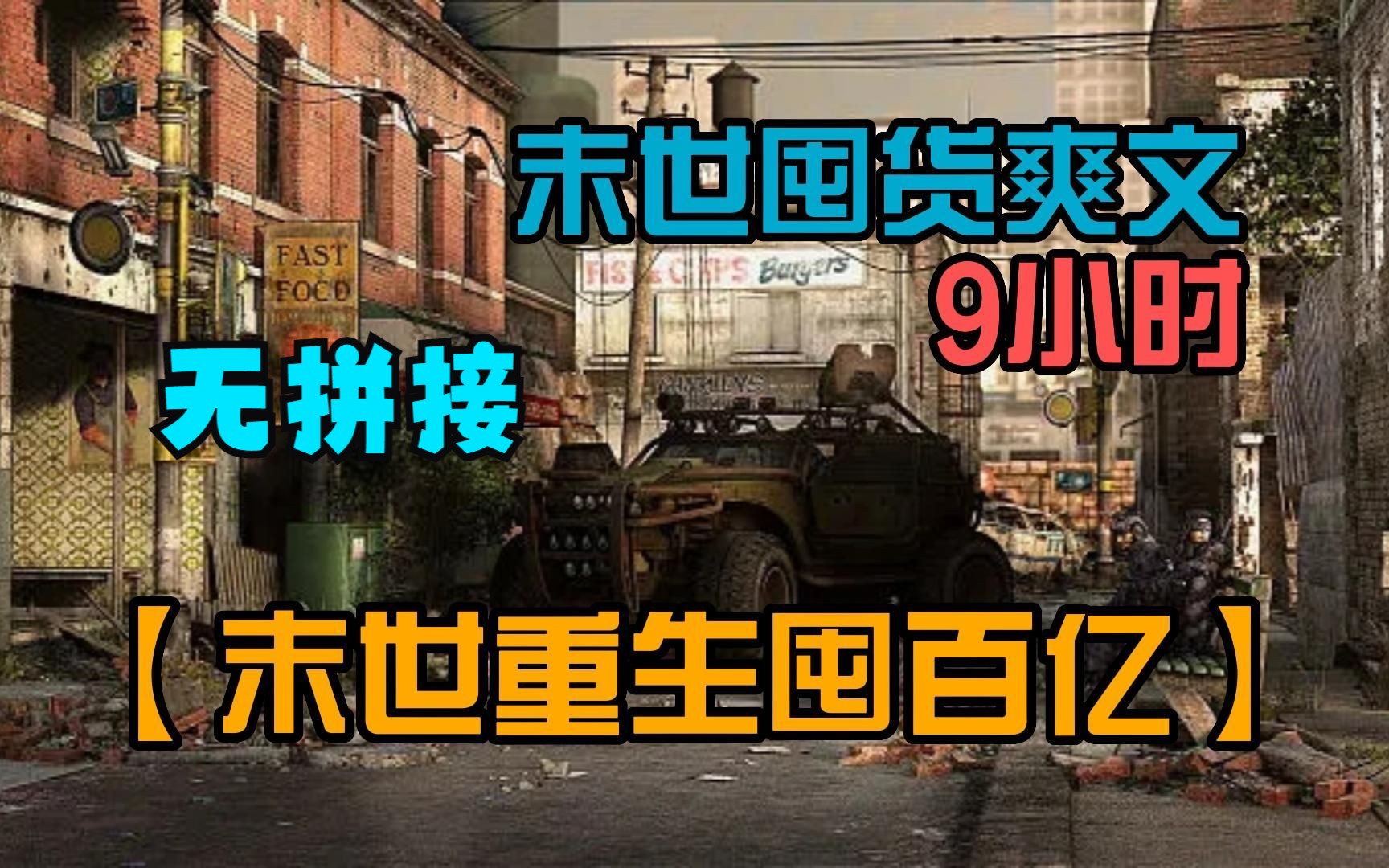 [图]【9小时】无拼接，一口气看过瘾《末世百亿物资》，重生回到末世前三天，为了抢占先机夺回资源，我开启了疯狂囤货模式！